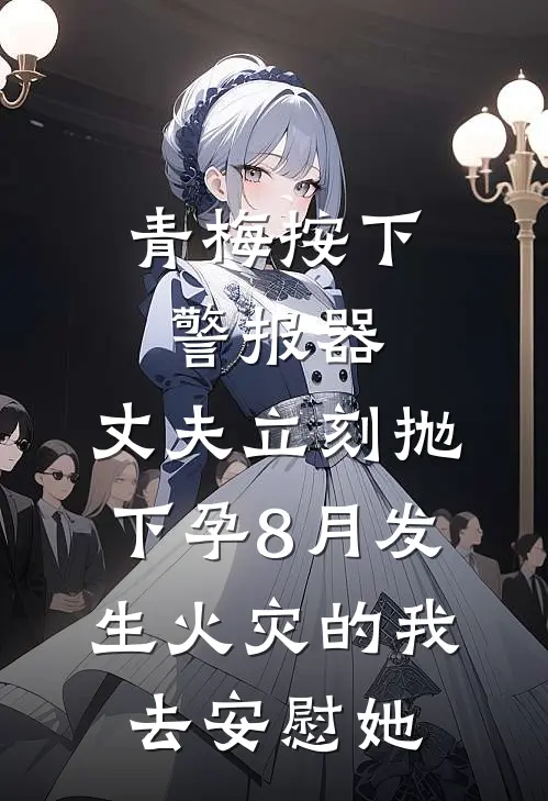 青梅按下警报器，丈夫立刻抛下孕8月发生火灾的我去安慰她
