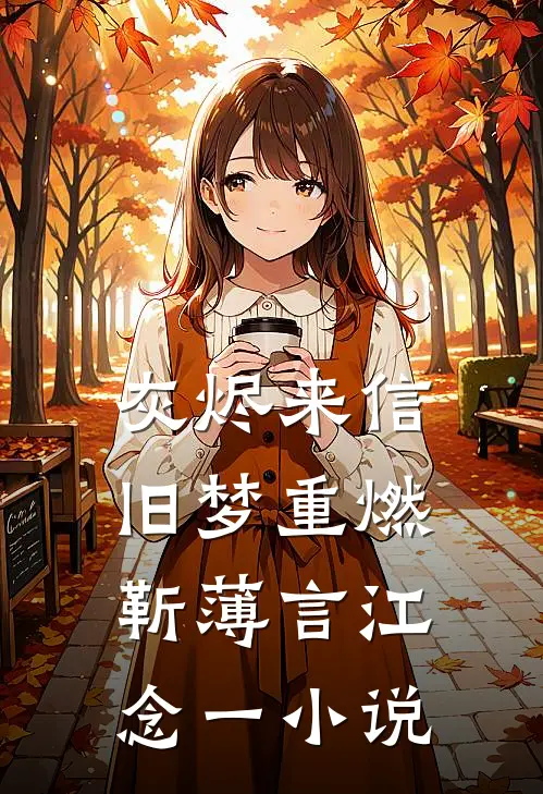 灰烬来信，旧梦重燃靳薄言江念一小说