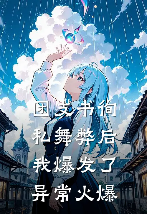 团支书徇私舞弊后，我爆发了异常火爆