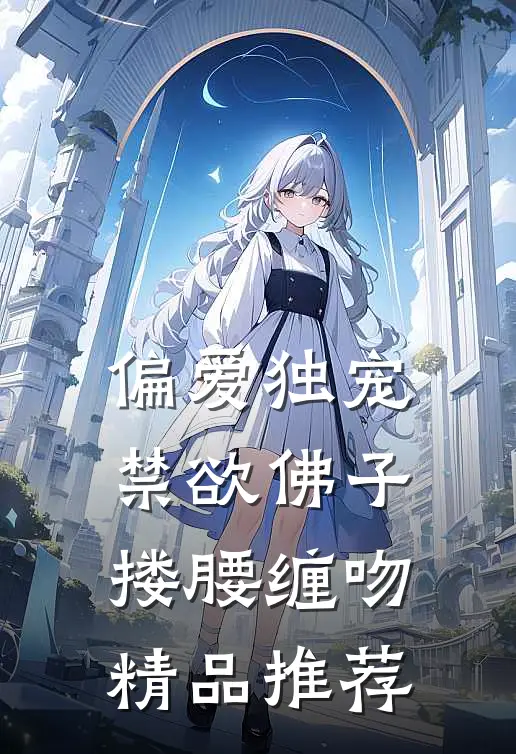 偏爱独宠，禁欲佛子搂腰缠吻精品推荐