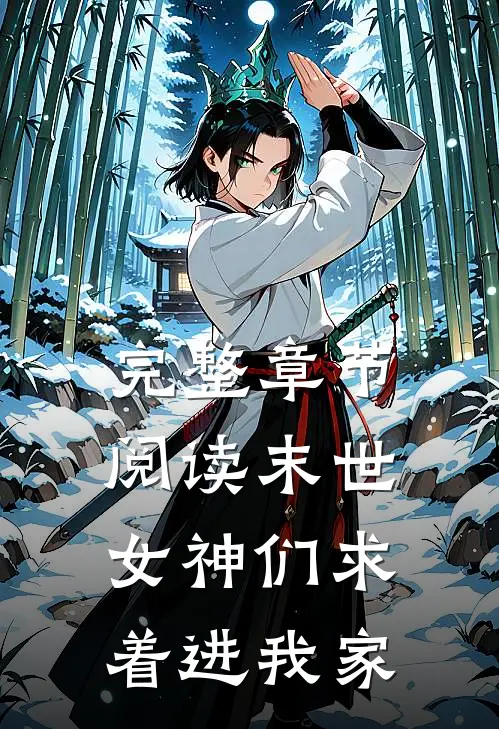完整章节阅读末世：女神们求着进我家