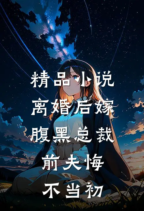 精品小说离婚后嫁腹黑总裁，前夫悔不当初