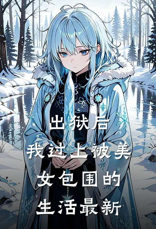 出狱后，我过上被美女包围的生活最新