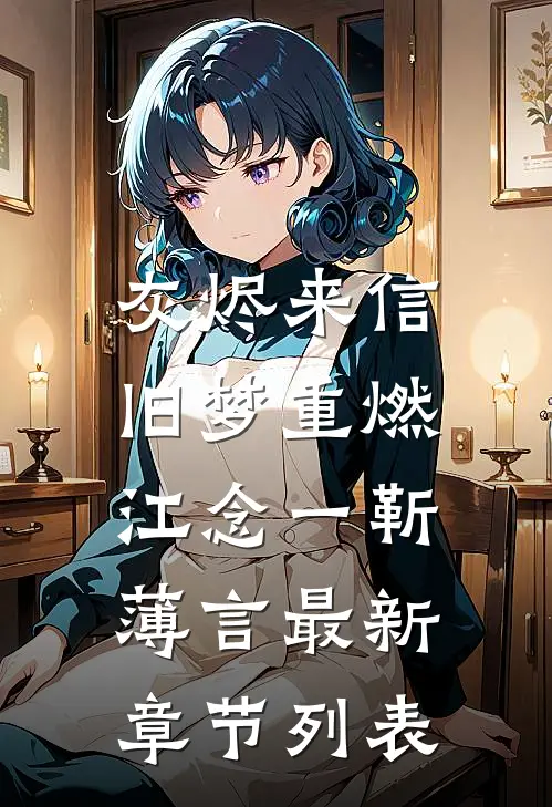 灰烬来信，旧梦重燃江念一靳薄言最新章节列表