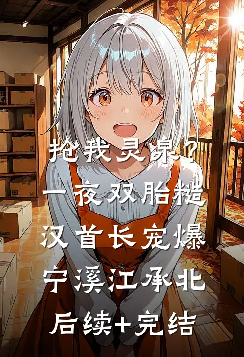 抢我灵泉？一夜双胎糙汉首长宠爆宁溪江承北后续+完结