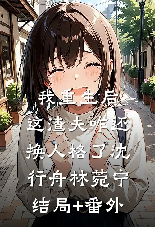 我重生后，这渣夫咋还换人格了沈行舟林菀宁结局+番外