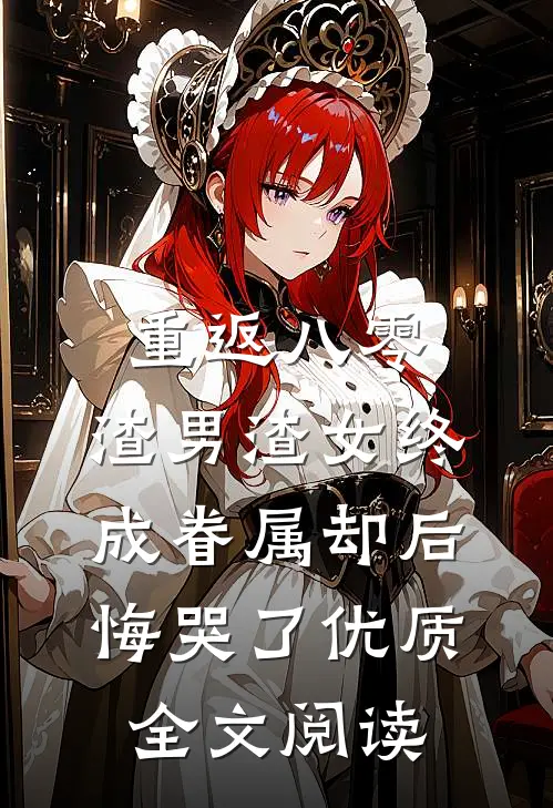 重返八零，渣男渣女终成眷属却后悔哭了优质全文阅读