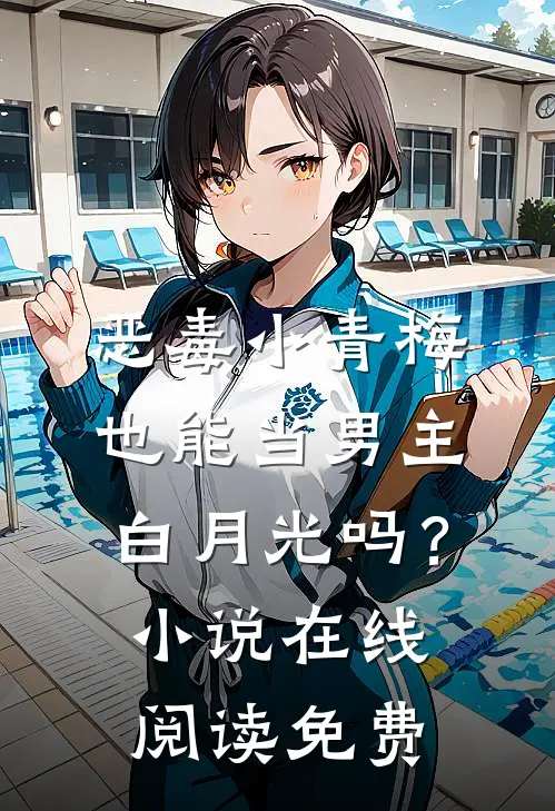 恶毒小青梅也能当男主白月光吗？小说在线阅读免费