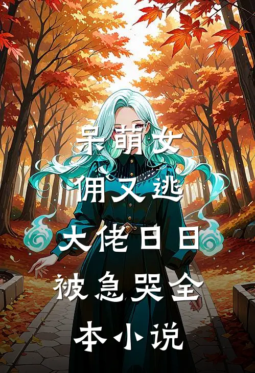 呆萌女佣又逃，大佬日日被急哭全本小说