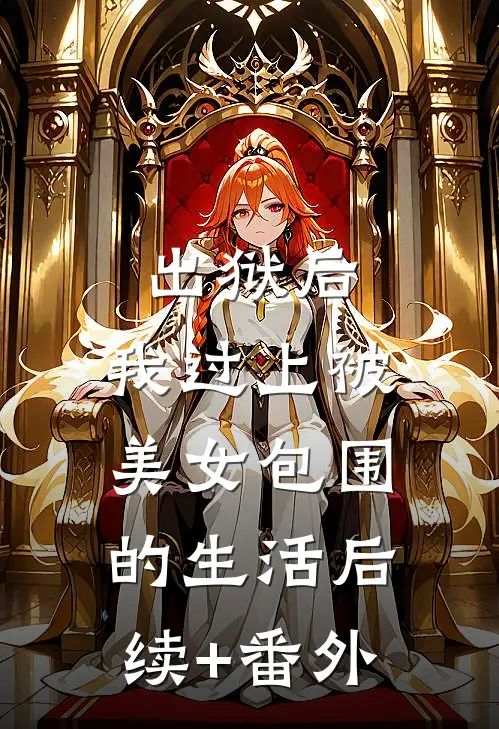 出狱后，我过上被美女包围的生活后续+番外