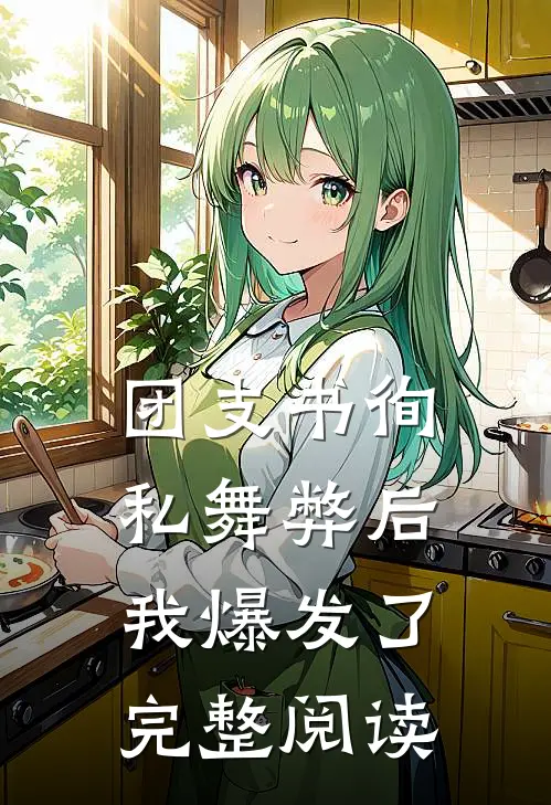 团支书徇私舞弊后，我爆发了完整阅读