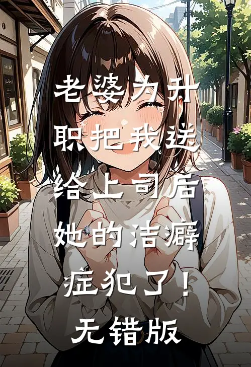 老婆为升职把我送给上司后，她的洁癖症犯了！无错版
