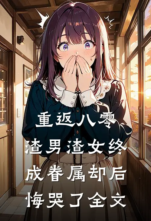 重返八零，渣男渣女终成眷属却后悔哭了全文