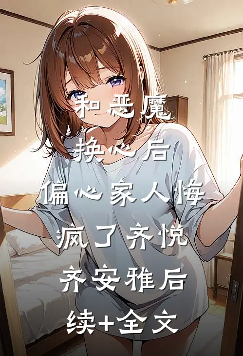 和恶魔换心后，偏心家人悔疯了齐悦齐安雅后续+全文