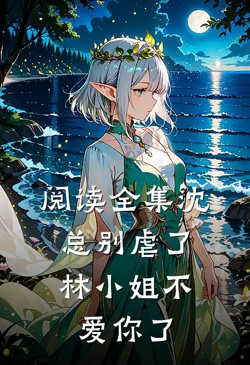 阅读全集沈总别虐了,林小姐不爱你了