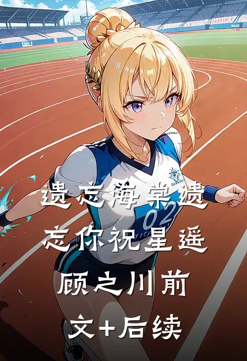 遗忘海棠遗忘你祝星遥顾之川前文+后续