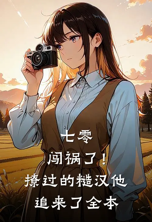 七零：闯祸了！撩过的糙汉他追来了全本