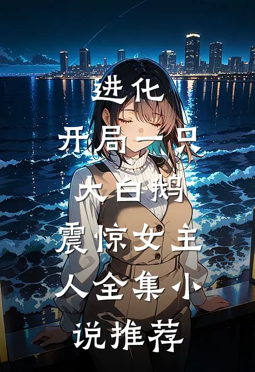 进化：开局一只大白鹅，震惊女主人全集小说推荐