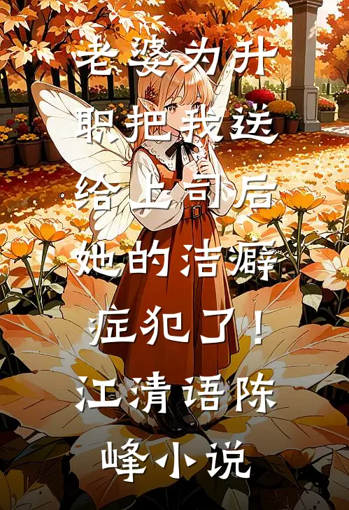 老婆为升职把我送给上司后，她的洁癖症犯了！江清语陈峰小说