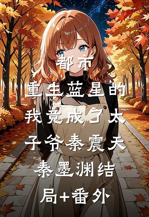 都市：重生蓝星的我竟成了太子爷秦震天秦墨渊结局+番外