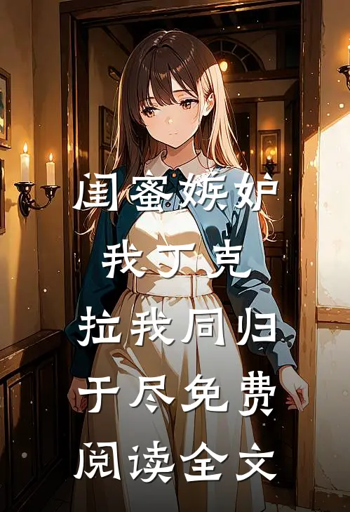 闺蜜嫉妒我丁克，拉我同归于尽免费阅读全文