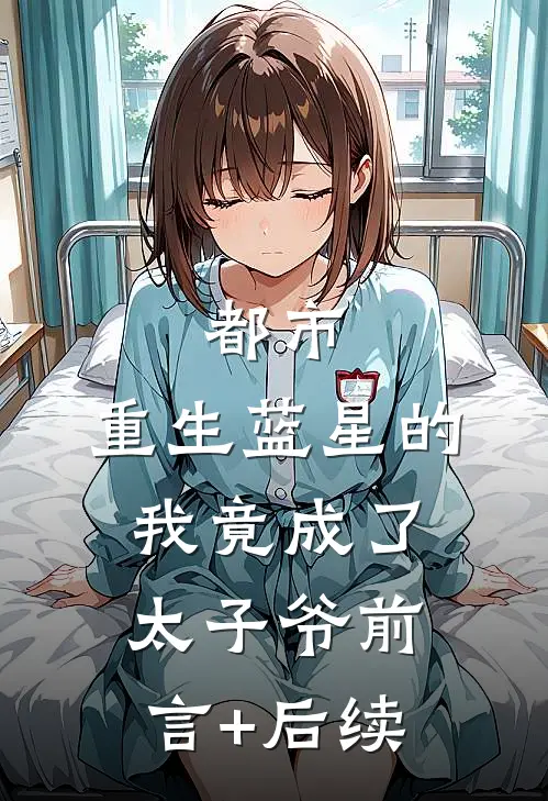 都市：重生蓝星的我竟成了太子爷前言+后续