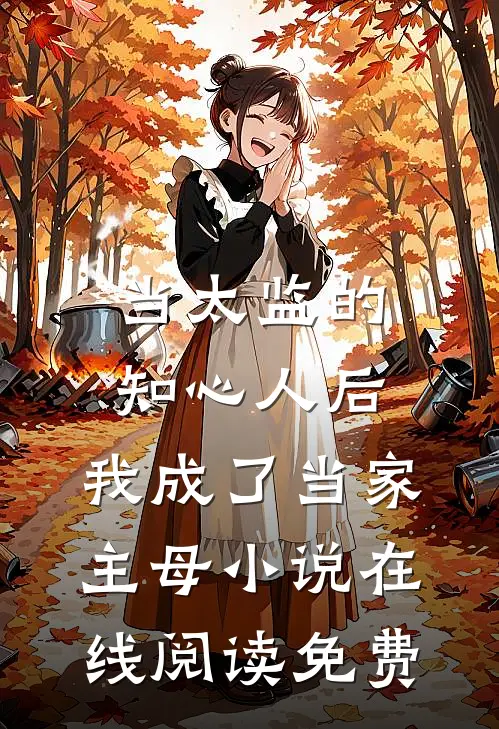 当太监的知心人后，我成了当家主母小说在线阅读免费
