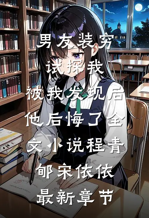 男友装穷试探我，被我发现后他后悔了全文小说程青郇宋依依最新章节