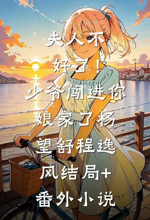 夫人不好了！少爷闯进你娘家了杨望舒程逸风结局+番外小说