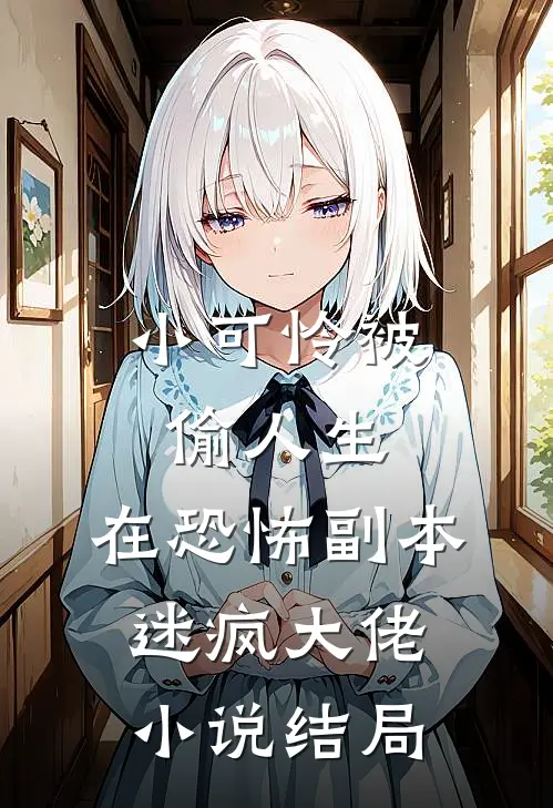 小可怜被偷人生，在恐怖副本迷疯大佬小说结局