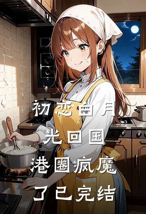 初恋白月光回国，港圈疯魔了已完结