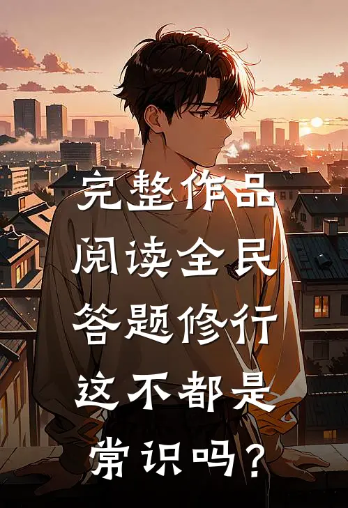 完整作品阅读全民答题修行：这不都是常识吗？