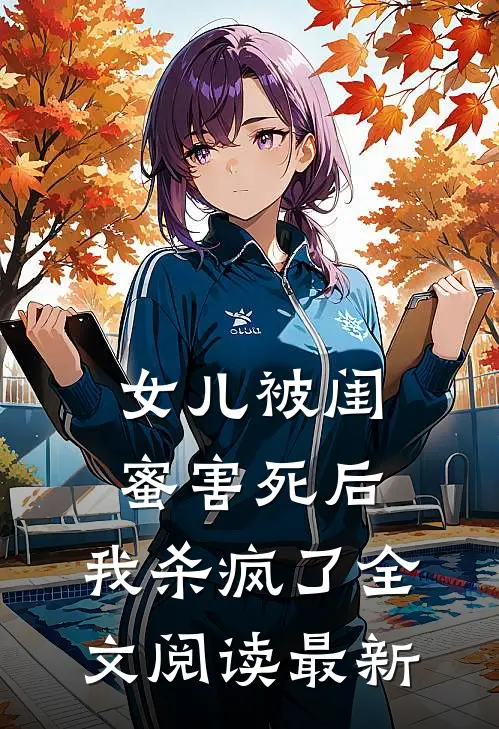 女儿被闺蜜害死后，我杀疯了全文阅读最新