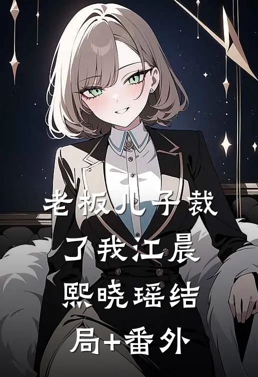 老板儿子裁了我江晨熙晓瑶结局+番外