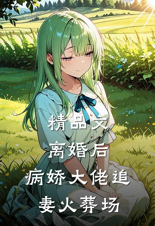 精品文离婚后，病娇大佬追妻火葬场