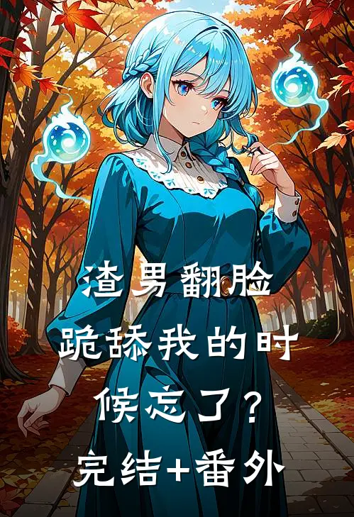 渣男翻脸，跪舔我的时候忘了？完结+番外