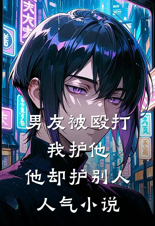 男友被殴打，我护他，他却护别人人气小说
