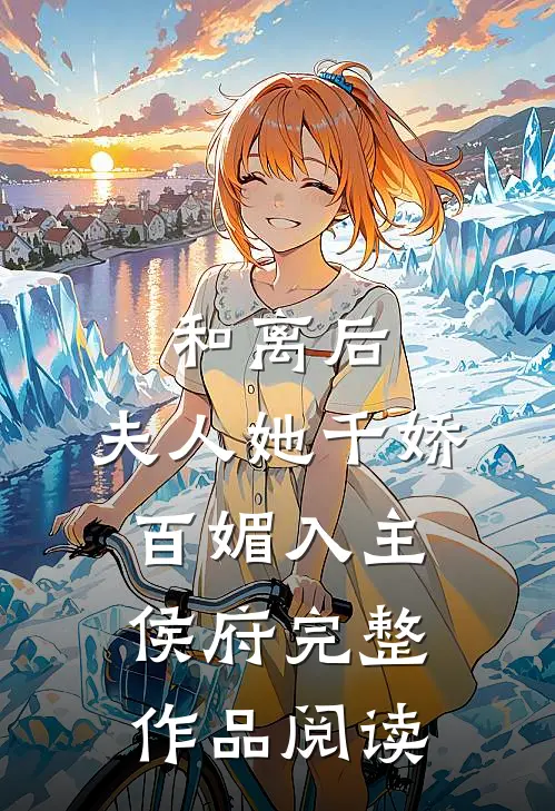和离后，夫人她千娇百媚入主侯府完整作品阅读