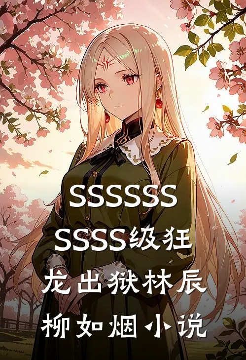 SSSSSSSSSS级狂龙出狱林辰柳如烟小说