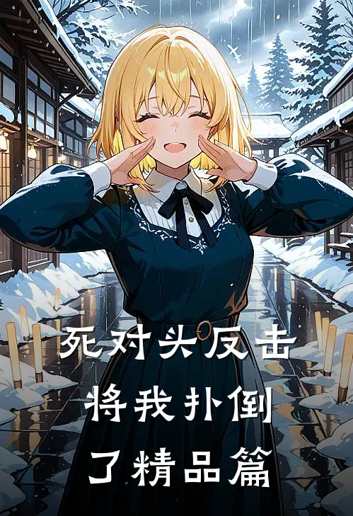 死对头反击，将我扑倒了精品篇