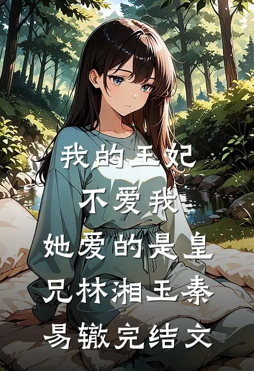 我的王妃不爱我，她爱的是皇兄林湘玉秦易辙完结文