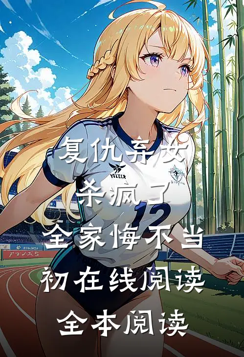 复仇弃女杀疯了，全家悔不当初在线阅读全本阅读