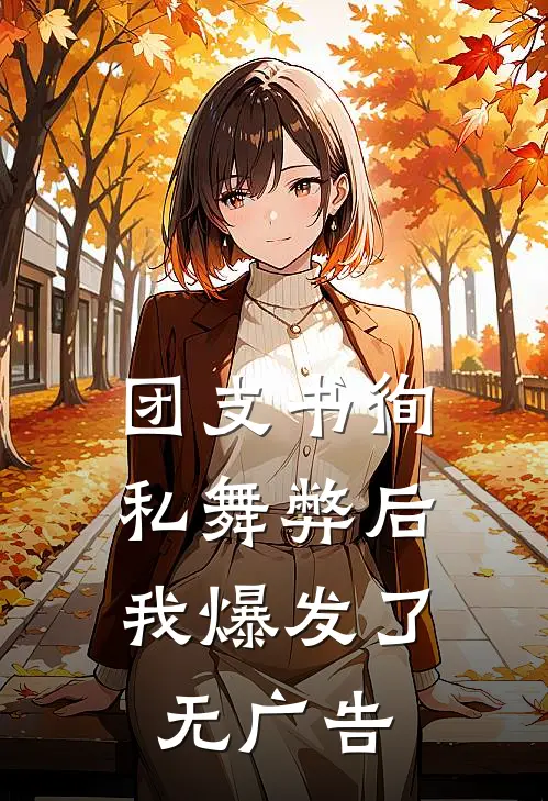 团支书徇私舞弊后，我爆发了无广告