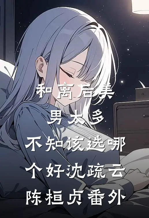 和离后美男太多，不知该选哪个好沈疏云陈桓贞番外