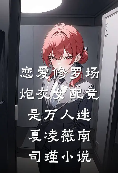 恋爱修罗场：炮灰女配竟是万人迷夏凌薇南司瑾小说