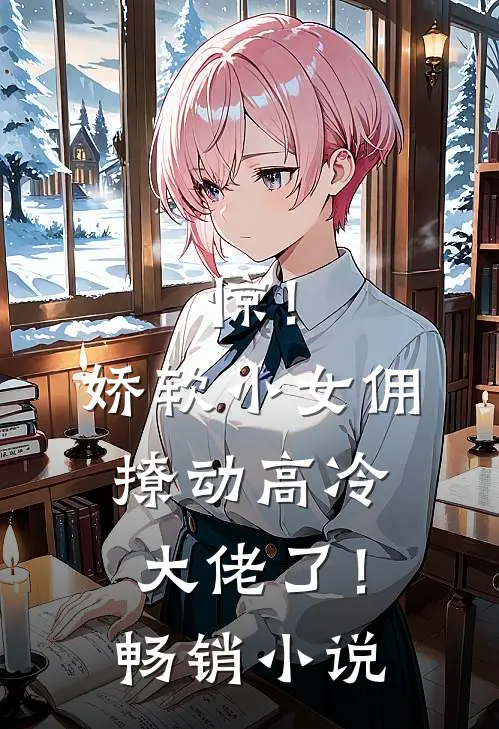 惊！娇软小女佣撩动高冷大佬了！畅销小说