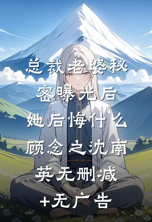 总裁老婆秘密曝光后，她后悔什么顾念之沈南英无删减+无广告