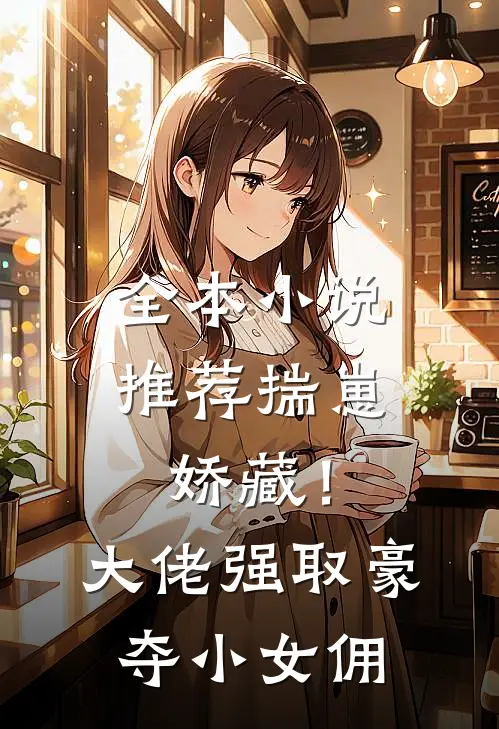 全本小说推荐揣崽娇藏！大佬强取豪夺小女佣