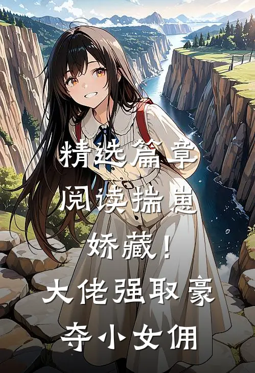 精选篇章阅读揣崽娇藏！大佬强取豪夺小女佣