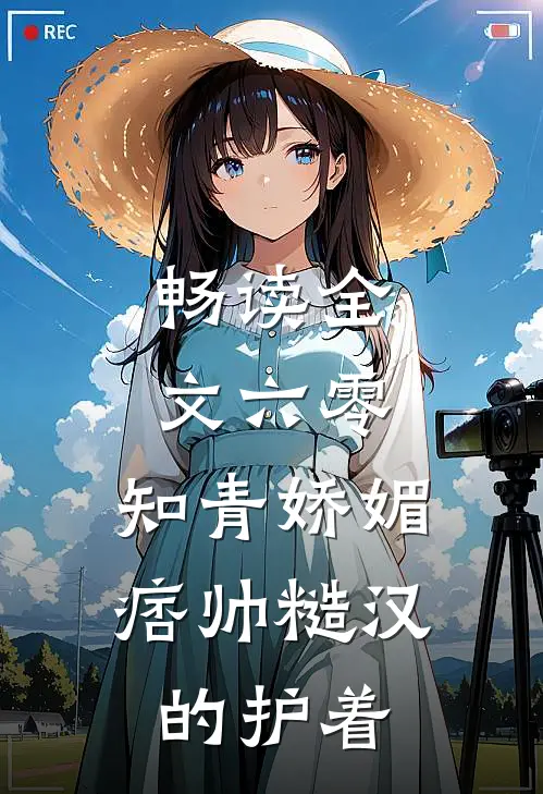 畅读全文六零：知青娇媚，痞帅糙汉的护着